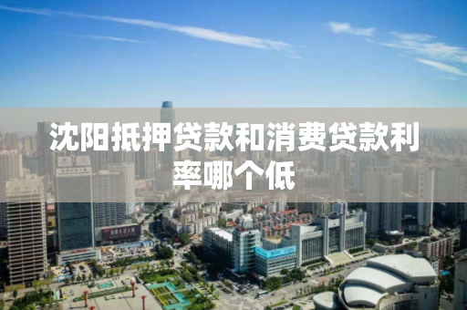 沈阳抵押贷款和消费贷款利率哪个低