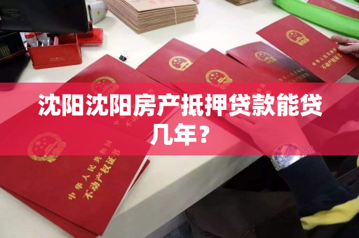 沈阳沈阳房产抵押贷款能贷几年？