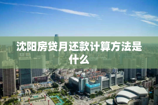 沈阳房贷月还款计算方法是什么