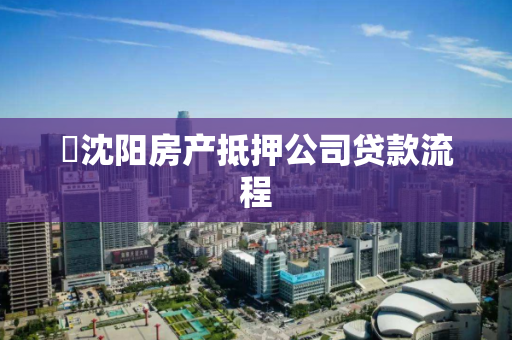 ​沈阳房产抵押公司贷款流程