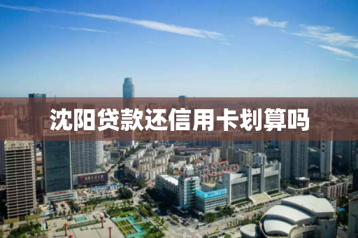 沈阳贷款还信用卡划算吗 沈阳贷款还信用卡划算吗