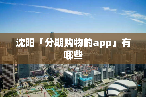 沈阳「分期购物的app」有哪些