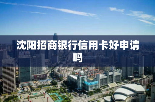 沈阳招商银行信用卡好申请吗