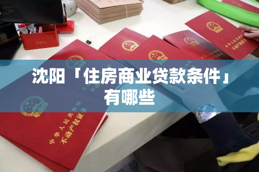 沈阳「住房商业贷款条件」有哪些 沈阳「住房商业贷款条件」有哪些