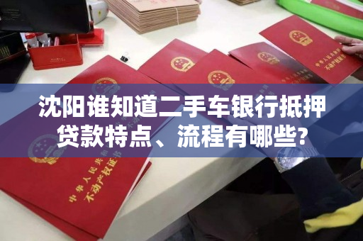 沈阳谁知道二手车银行抵押贷款特点、流程有哪些? 沈阳谁知道二手车银行抵押贷款特点、流程有哪些?