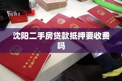 沈阳二手房贷款抵押要收费吗