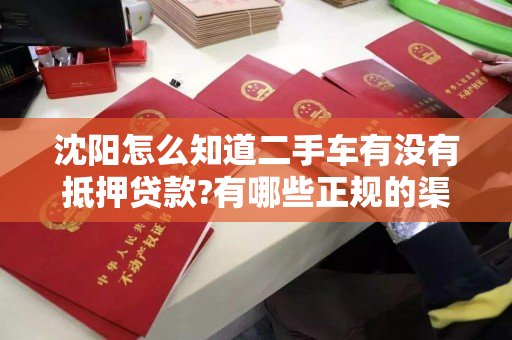 沈阳怎么知道二手车有没有抵押贷款?有哪些正规的渠道? 沈阳怎么知道二手车有没有抵押贷款?有哪些正规的渠道?