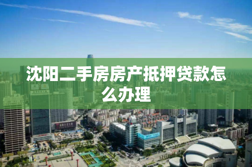 沈阳二手房房产抵押贷款怎么办理