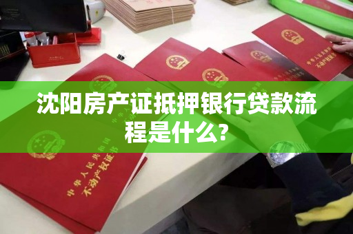 沈阳房产证抵押银行贷款流程是什么?