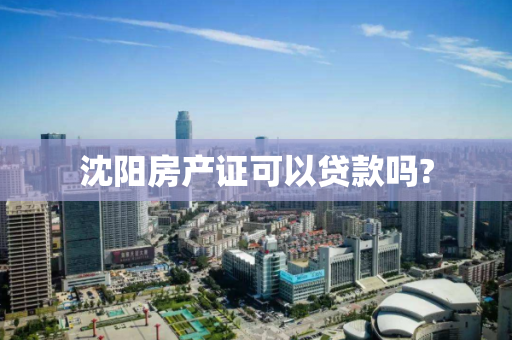 沈阳房产证可以贷款吗?