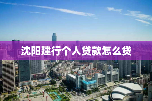 沈阳建行个人贷款怎么贷