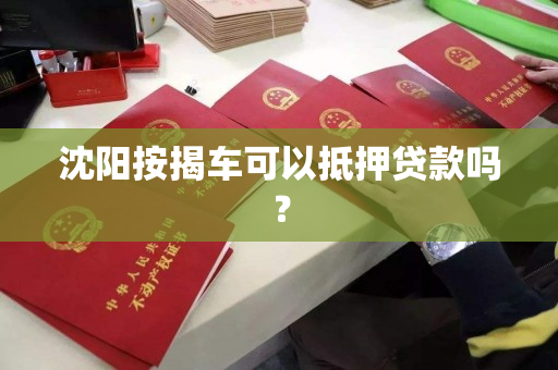 沈阳按揭车可以抵押贷款吗? 沈阳按揭车可以抵押贷款吗?