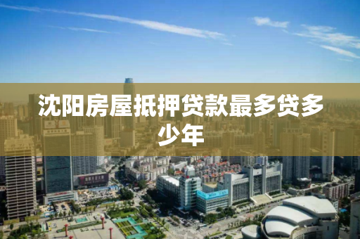 沈阳房屋抵押贷款最多贷多少年