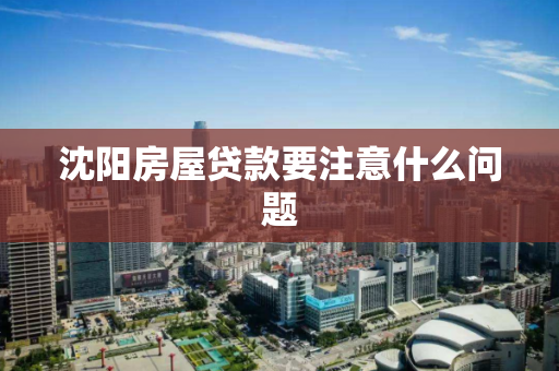 沈阳房屋贷款要注意什么问题