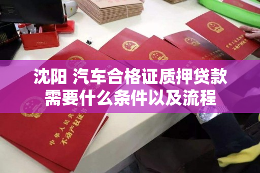 沈阳 汽车合格证质押贷款需要什么条件以及流程