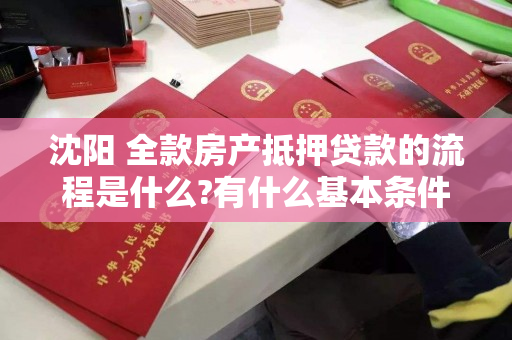 沈阳 全款房产抵押贷款的流程是什么?有什么基本条件? 沈阳 全款房产抵押贷款的流程是什么?有什么基本条件?
