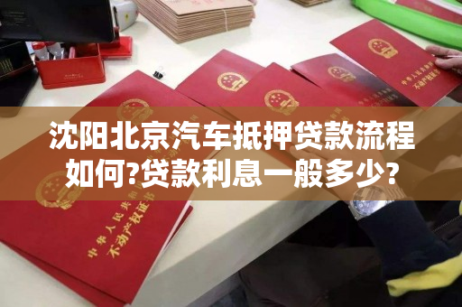 沈阳北京汽车抵押贷款流程如何?贷款利息一般多少?