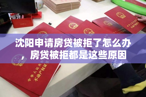 沈阳申请房贷被拒了怎么办，房贷被拒都是这些原因