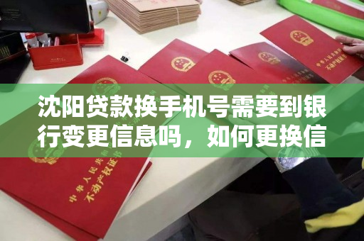 沈阳贷款换手机号需要到银行变更信息吗，如何更换信息呢