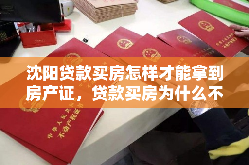 沈阳贷款买房怎样才能拿到房产证，贷款买房为什么不能拿房产证呢