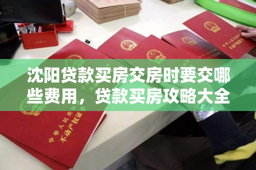 沈阳贷款买房交房时要交哪些费用，贷款买房攻略大全