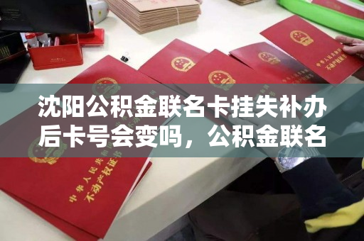 沈阳公积金联名卡挂失补办后卡号会变吗,公积金联名卡补办这样操作可以 沈阳公积金联名卡挂失补办后卡号会变吗,公积金联名卡补办这样操作可以