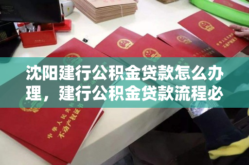 沈阳建行公积金贷款怎么办理，建行公积金贷款流程必须提前