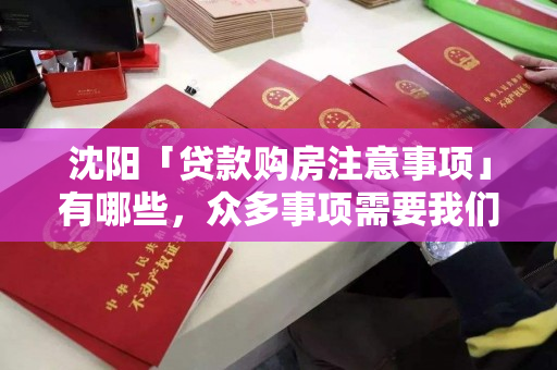 沈阳「贷款购房注意事项」有哪些,众多事项需要我们去了解 沈阳「贷款购房注意事项」有哪些,众多事项需要我们去了解
