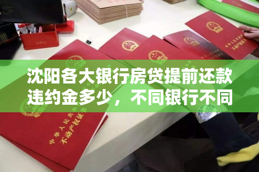 沈阳各大银行房贷提前还款违约金多少，不同银行不同收费