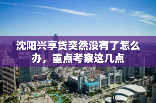 沈阳兴享贷突然没有了怎么办,重点考察这几点 沈阳兴享贷突然没有了怎么办,重点考察这几点