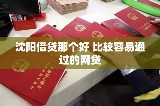 沈阳借贷那个好 比较容易通过的网贷 沈阳借贷那个好 比较容易通过的网贷