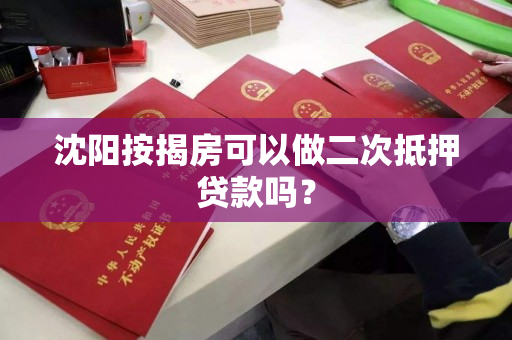 沈阳按揭房可以做二次抵押贷款吗？