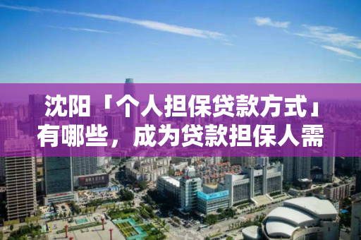 沈阳「个人担保贷款方式」有哪些,成为贷款担保人需要哪些条件 沈阳「个人担保贷款方式」有哪些,成为贷款担保人需要哪些条件