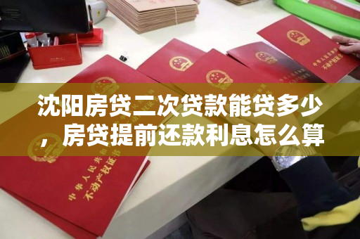 沈阳房贷二次贷款能贷多少，房贷提前还款利息怎么算