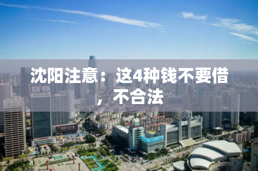 沈阳注意：这4种钱不要借，不合法
