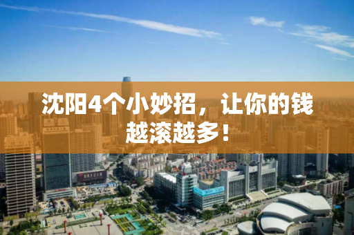 沈阳4个小妙招,让你的钱越滚越多! 沈阳4个小妙招,让你的钱越滚越多!