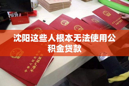沈阳这些人根本无法使用公积金贷款 沈阳这些人根本无法使用公积金贷款