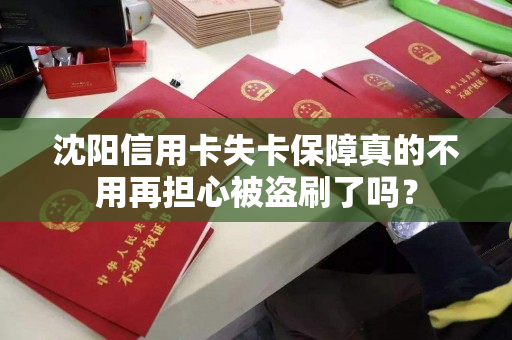 沈阳信用卡失卡保障真的不用再担心被盗刷了吗? 沈阳信用卡失卡保障真的不用再担心被盗刷了吗?