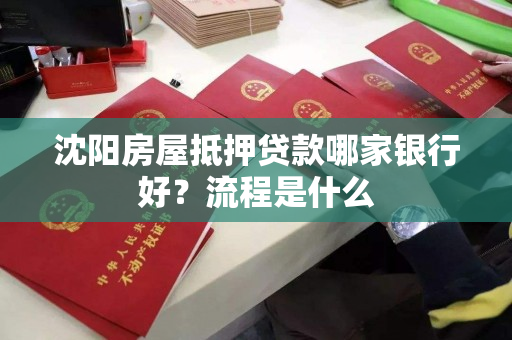 沈阳房屋抵押贷款哪家银行好？流程是什么