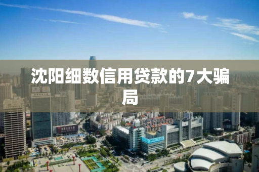 沈阳细数信用贷款的7大骗局