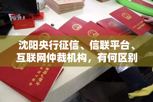 沈阳央行征信、信联平台、互联网仲裁机构,有何区别? 沈阳央行征信、信联平台、互联网仲裁机构,有何区别?