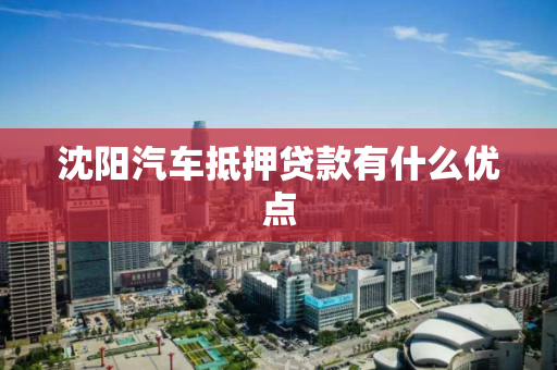 沈阳汽车抵押贷款有什么优点