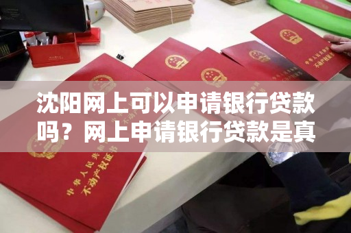 沈阳网上可以申请银行贷款吗?网上申请银行贷款是真的吗? 沈阳网上可以申请银行贷款吗?网上申请银行贷款是真的吗?