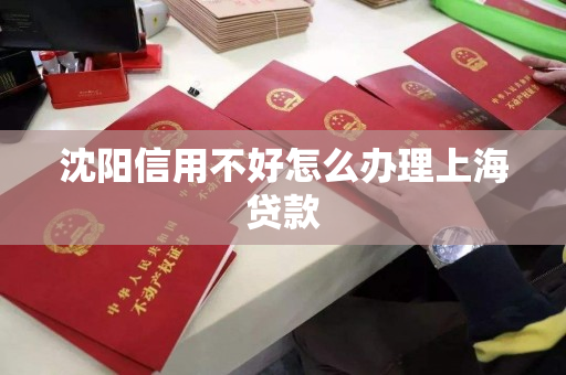 沈阳信用不好怎么办理上海贷款