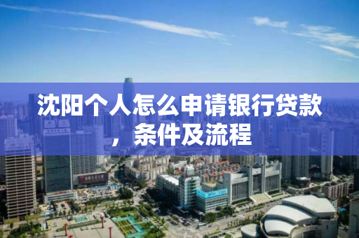 沈阳个人怎么申请银行贷款，条件及流程