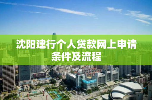 沈阳建行个人贷款网上申请条件及流程
