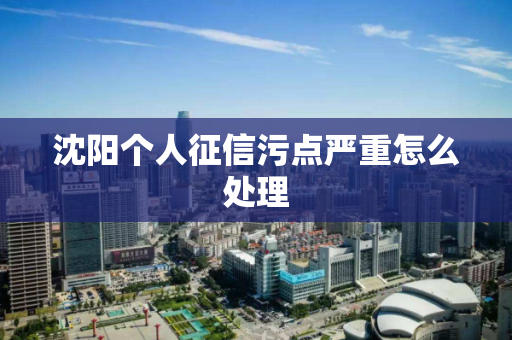 沈阳个人征信污点严重怎么处理