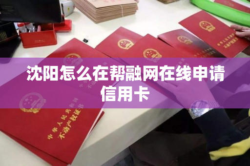 沈阳怎么在帮融网在线申请信用卡