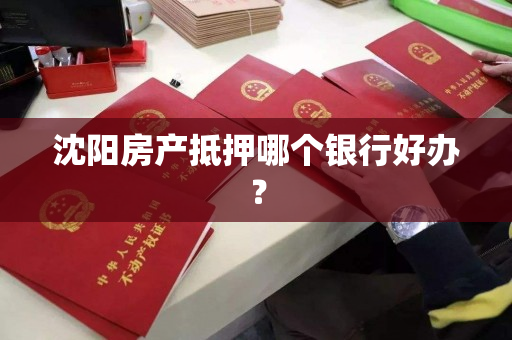 沈阳房产抵押哪个银行好办？