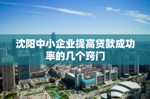 沈阳中小企业提高贷款成功率的几个窍门 沈阳中小企业提高贷款成功率的几个窍门